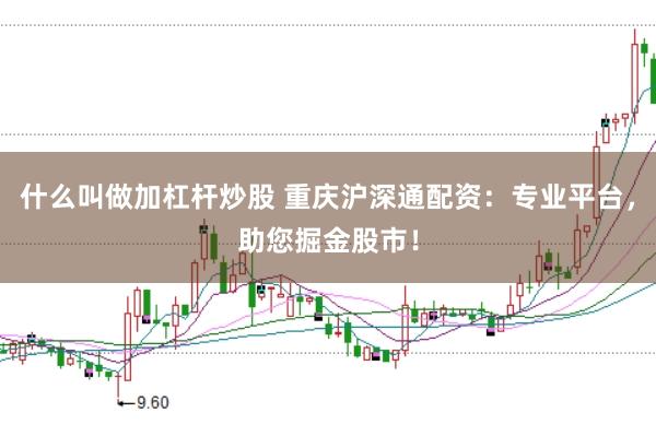 什么叫做加杠杆炒股 重庆沪深通配资：专业平台，助您掘金股市！