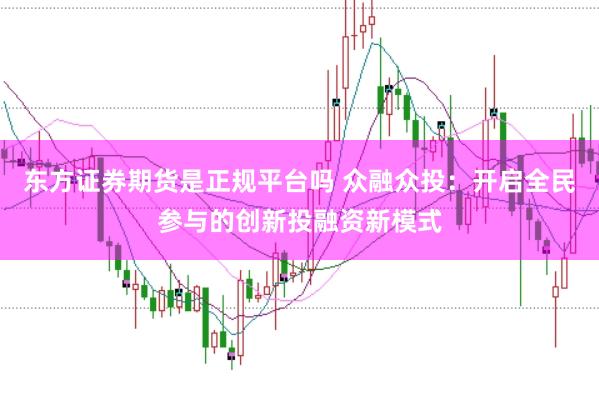 东方证券期货是正规平台吗 众融众投：开启全民参与的创新投融资新模式