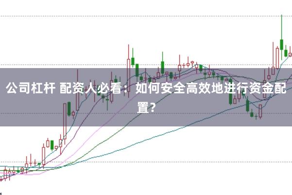 公司杠杆 配资人必看：如何安全高效地进行资金配置？