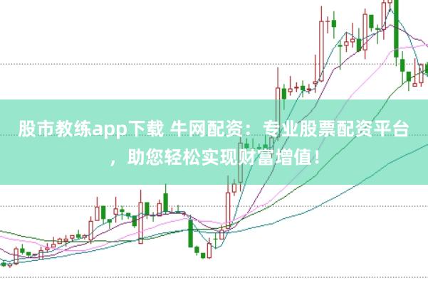 股市教练app下载 牛网配资：专业股票配资平台，助您轻松实现财富增值！