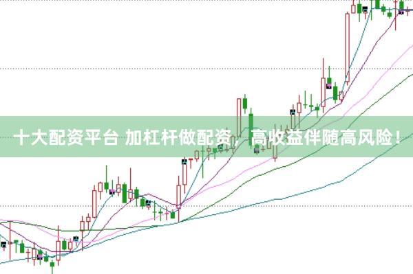 十大配资平台 加杠杆做配资，高收益伴随高风险！