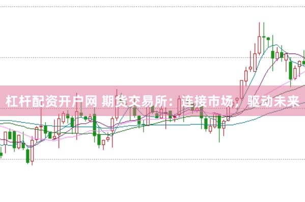 杠杆配资开户网 期货交易所：连接市场，驱动未来