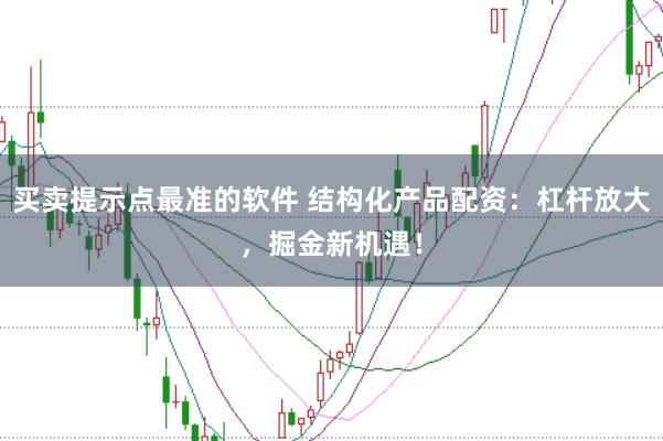 买卖提示点最准的软件 结构化产品配资：杠杆放大，掘金新机遇！