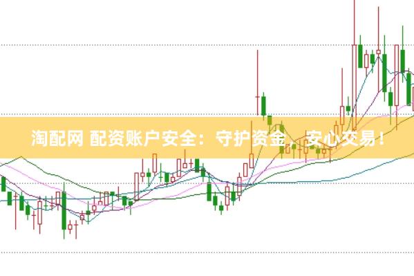淘配网 配资账户安全：守护资金，安心交易！