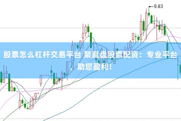 股票怎么杠杆交易平台 聚赢盘股票配资：专业平台，助您盈利！