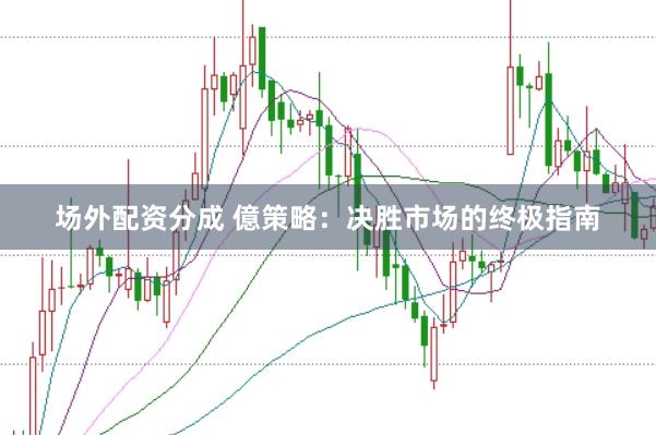场外配资分成 億策略：决胜市场的终极指南