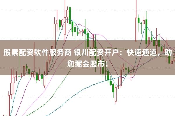 股票配资软件服务商 银川配资开户：快速通道，助您掘金股市！