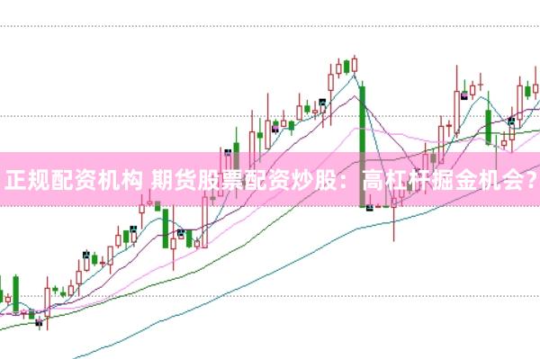 正规配资机构 期货股票配资炒股：高杠杆掘金机会？