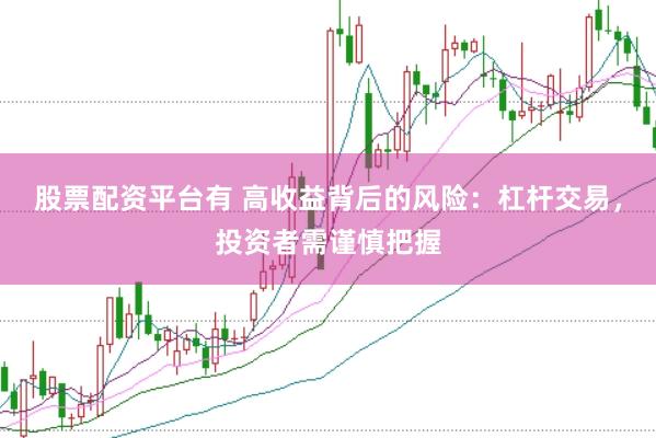 股票配资平台有 高收益背后的风险：杠杆交易，投资者需谨慎把握