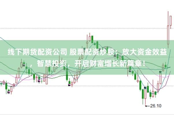 线下期货配资公司 股票配资炒股：放大资金效益，智慧投资，开启财富增长新篇章！