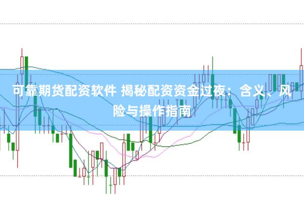 可靠期货配资软件 揭秘配资资金过夜：含义、风险与操作指南