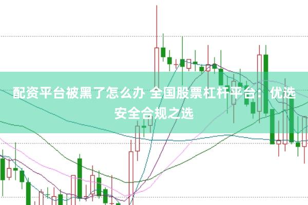 配资平台被黑了怎么办 全国股票杠杆平台：优选安全合规之选