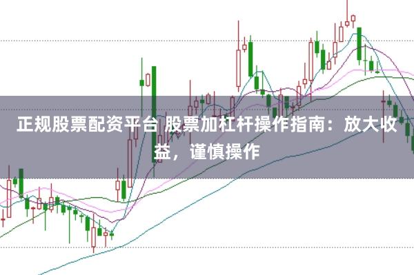 正规股票配资平台 股票加杠杆操作指南：放大收益，谨慎操作