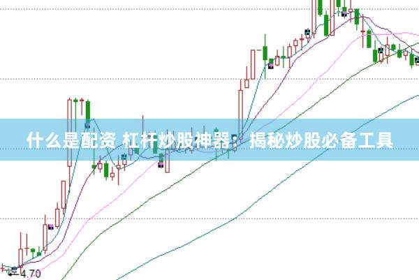 什么是配资 杠杆炒股神器：揭秘炒股必备工具