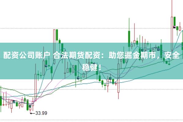配资公司账户 合法期货配资：助您掘金期市，安全稳健！