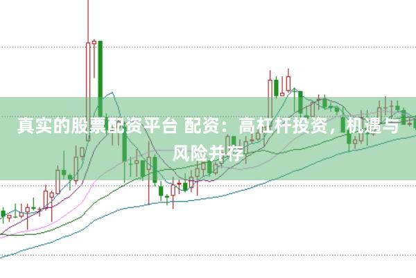 真实的股票配资平台 配资：高杠杆投资，机遇与风险并存