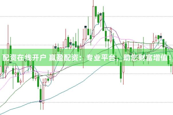 配资在线开户 赢盈配资：专业平台，助您财富增值！