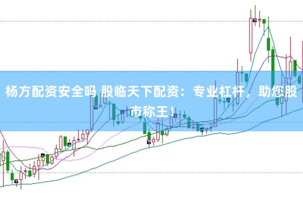 杨方配资安全吗 股临天下配资：专业杠杆，助您股市称王！