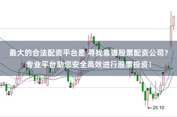 最大的合法配资平台是 寻找靠谱股票配资公司？专业平台助您安全高效进行股票投资！