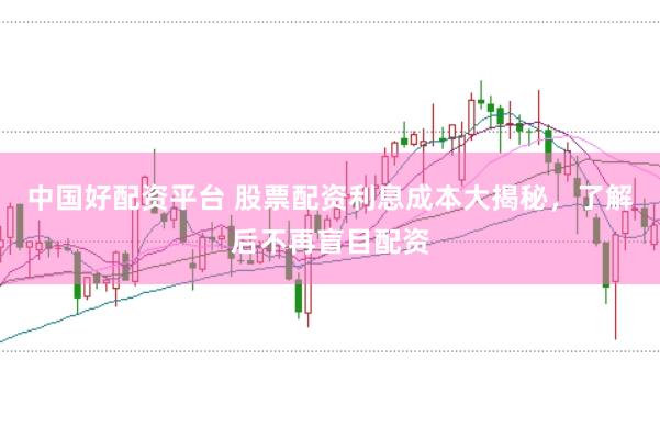 中国好配资平台 股票配资利息成本大揭秘，了解后不再盲目配资