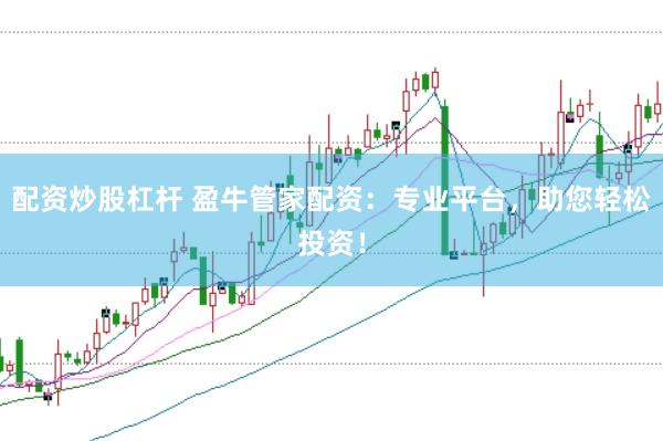 配资炒股杠杆 盈牛管家配资：专业平台，助您轻松投资！