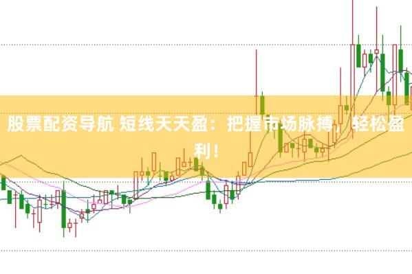 股票配资导航 短线天天盈：把握市场脉搏，轻松盈利！