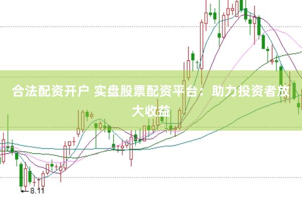 合法配资开户 实盘股票配资平台：助力投资者放大收益