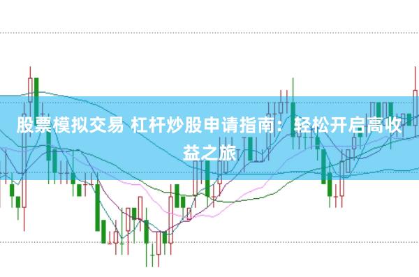 股票模拟交易 杠杆炒股申请指南：轻松开启高收益之旅