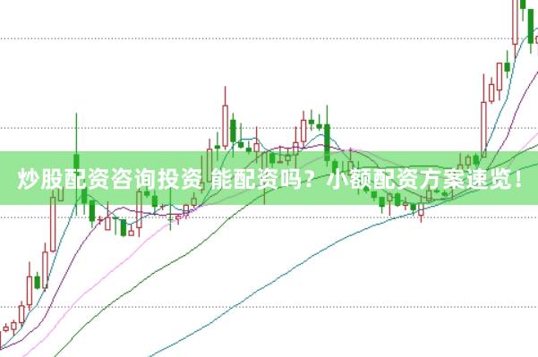 炒股配资咨询投资 能配资吗？小额配资方案速览！