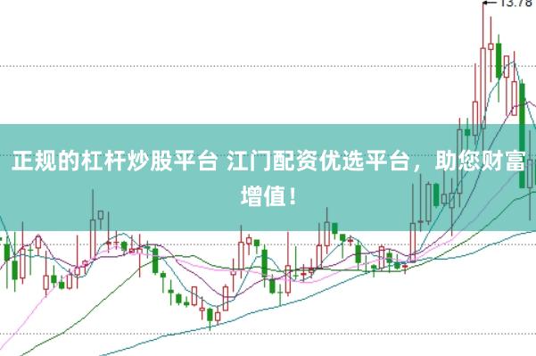 正规的杠杆炒股平台 江门配资优选平台，助您财富增值！