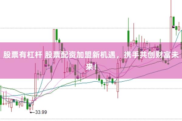 股票有杠杆 股票配资加盟新机遇，携手共创财富未来！