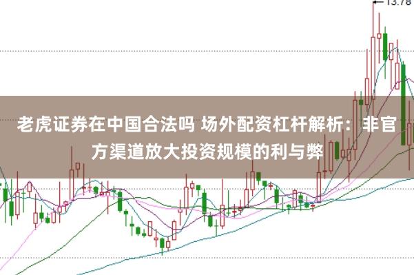 老虎证券在中国合法吗 场外配资杠杆解析：非官方渠道放大投资规模的利与弊