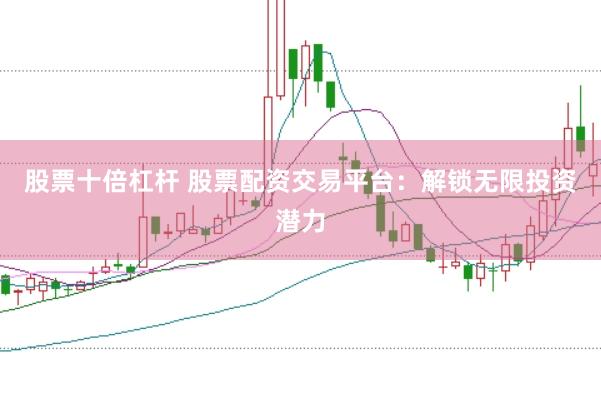 股票十倍杠杆 股票配资交易平台：解锁无限投资潜力