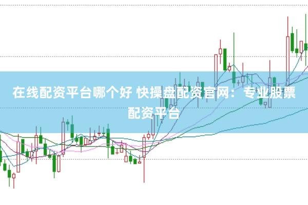 在线配资平台哪个好 快操盘配资官网：专业股票配资平台