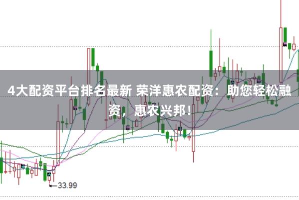 4大配资平台排名最新 荣洋惠农配资：助您轻松融资，惠农兴邦！