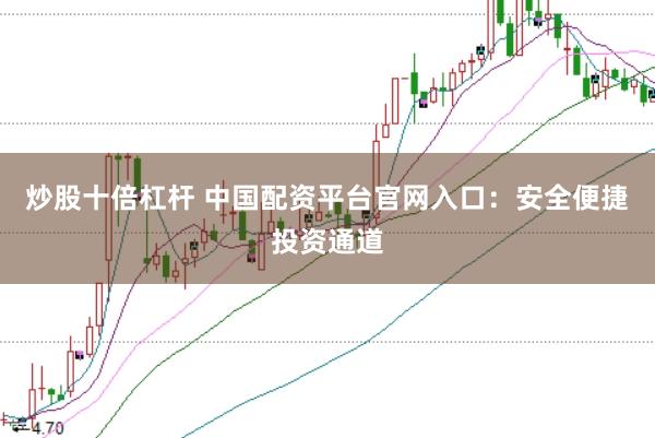 炒股十倍杠杆 中国配资平台官网入口：安全便捷投资通道