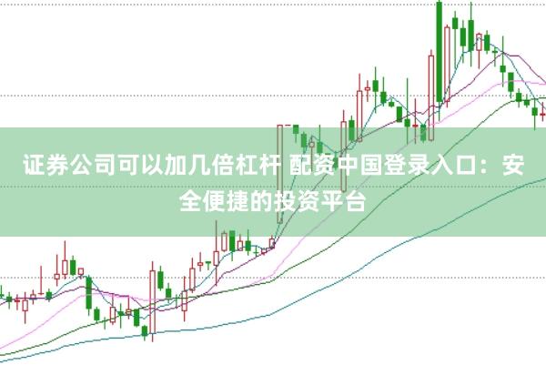 证券公司可以加几倍杠杆 配资中国登录入口:安全便捷的投资平台
