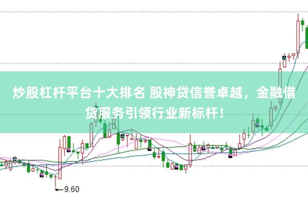 炒股杠杆平台十大排名 股神贷信誉卓越,金融借贷服务引领行业新标杆!