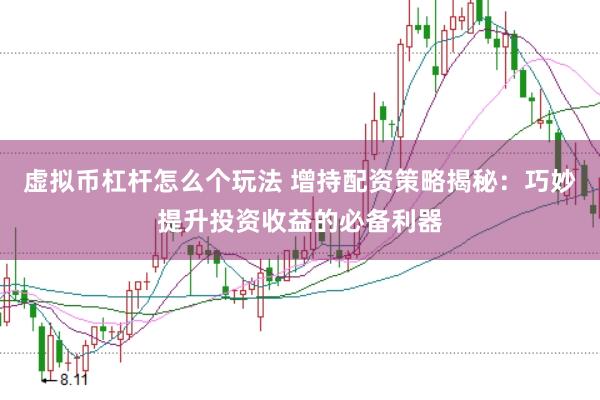虚拟币杠杆怎么个玩法 增持配资策略揭秘:巧妙提升投资收益的必备利器
