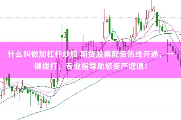什么叫做加杠杆炒股 期货股票配资热线开通,一键拨打,专业指导助您资产增值!