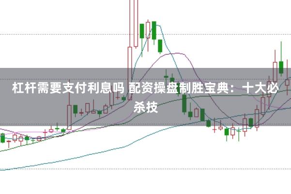 杠杆需要支付利息吗 配资操盘制胜宝典:十大必杀技