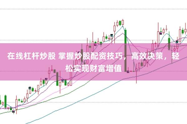 在线杠杆炒股 掌握炒股配资技巧,高效决策,轻松实现财富增值