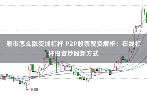 股市怎么融资加杠杆 P2P股票配资解析：在线杠杆投资炒股新方式