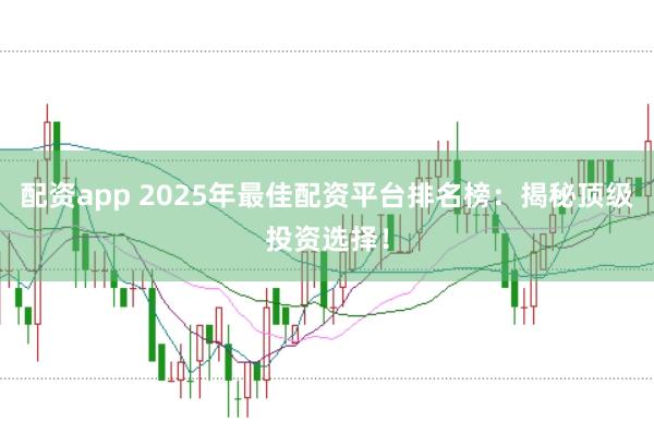 配资app 2025年最佳配资平台排名榜:揭秘顶级投资选择!