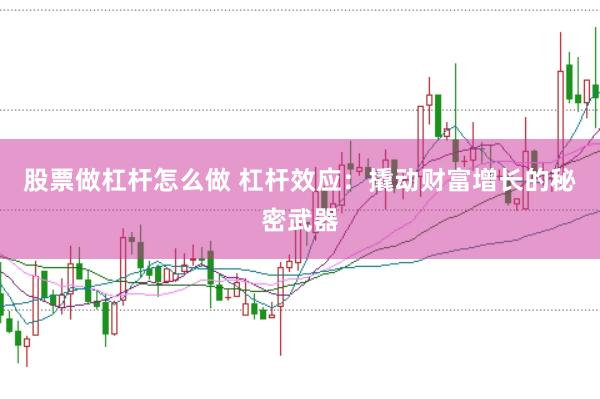 股票做杠杆怎么做 杠杆效应:撬动财富增长的秘密武器