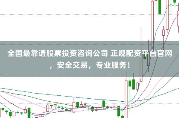 全国最靠谱股票投资咨询公司 正规配资平台官网，安全交易，专业服务！