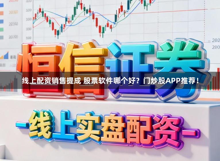 线上配资销售提成 股票软件哪个好？门炒股APP推荐！