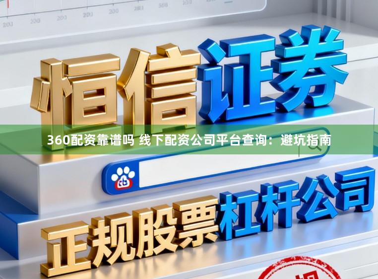 360配资靠谱吗 线下配资公司平台查询:避坑指南