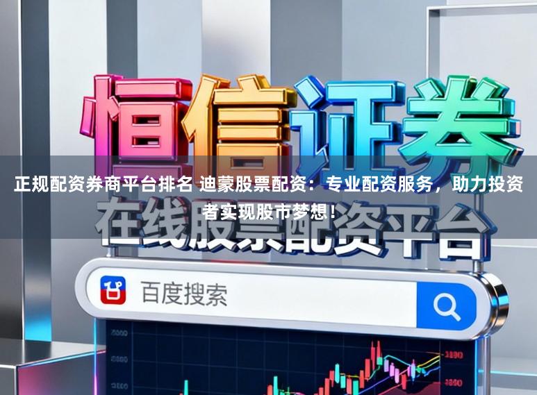 正规配资券商平台排名 迪蒙股票配资:专业配资服务,助力投资者实现股市梦想!