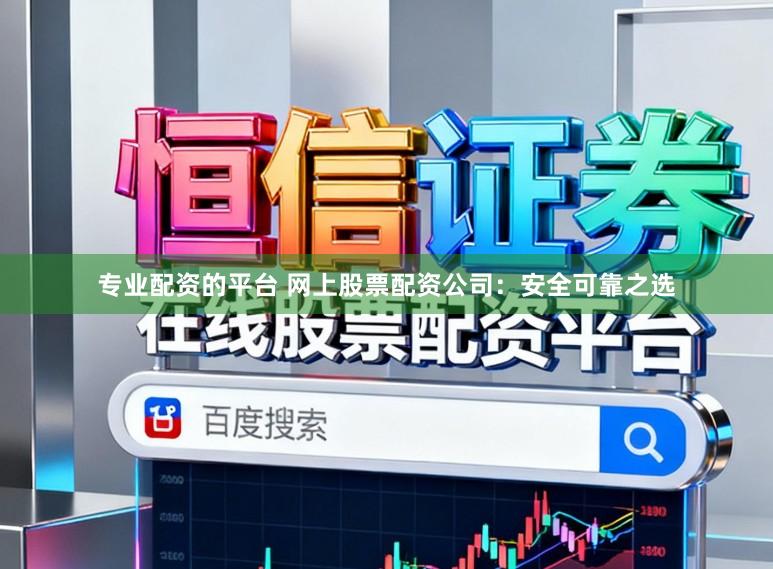 专业配资的平台 网上股票配资公司:安全可靠之选